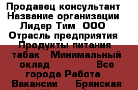 Продавец-консультант › Название организации ­ Лидер Тим, ООО › Отрасль предприятия ­ Продукты питания, табак › Минимальный оклад ­ 140 000 - Все города Работа » Вакансии   . Брянская обл.,Новозыбков г.